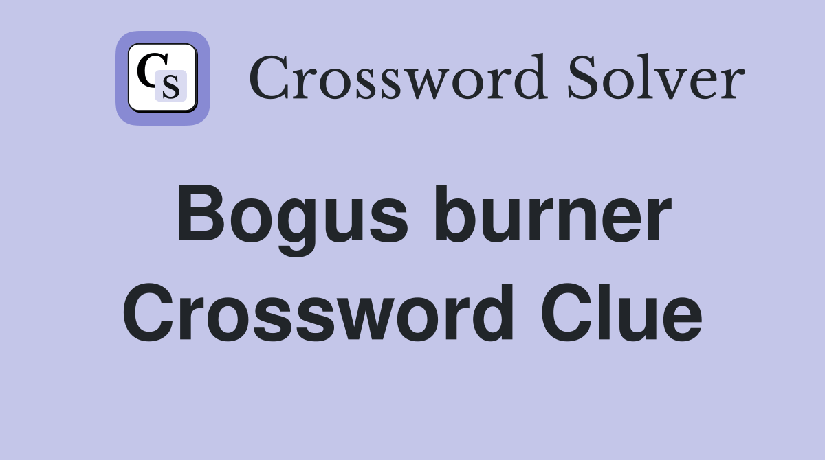 Bogus burner Crossword Clue Answers Crossword Solver